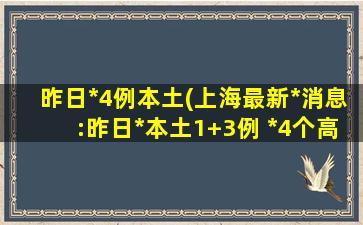 昨日新增4例本土(上海最新疫情消息：昨日新增本土1+3例 新增4个高中风险区)